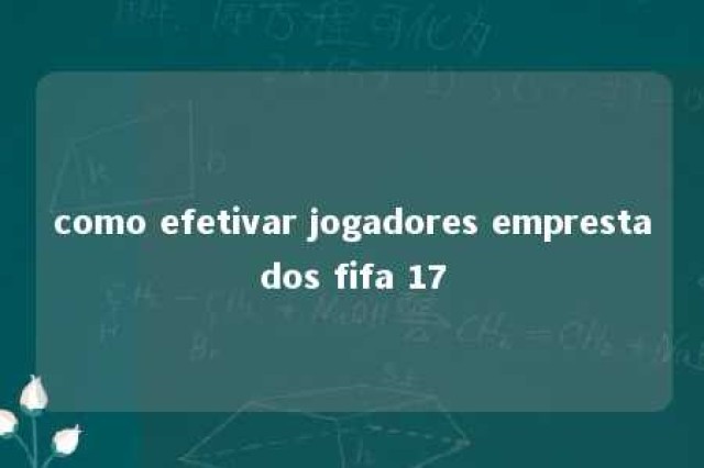 como efetivar jogadores emprestados fifa 17 