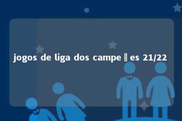 jogos de liga dos campeões 21/22 