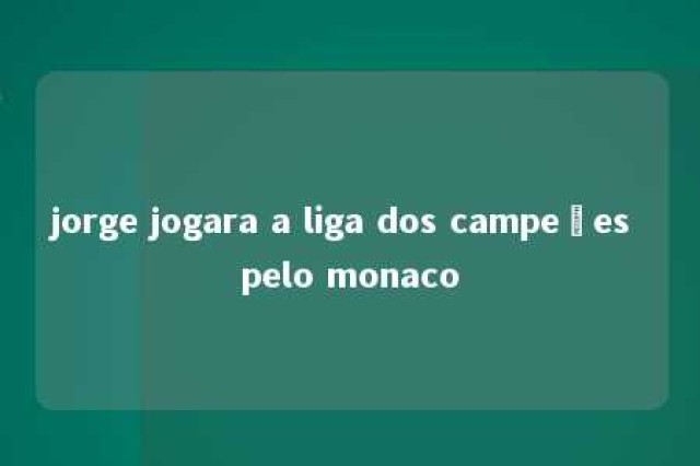 jorge jogara a liga dos campeões pelo monaco 