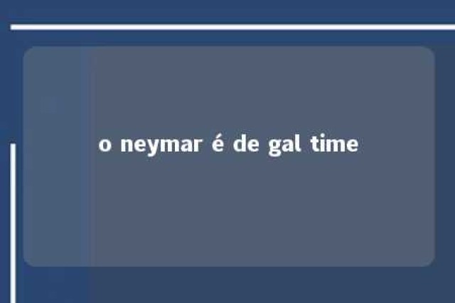 o neymar é de gal time 