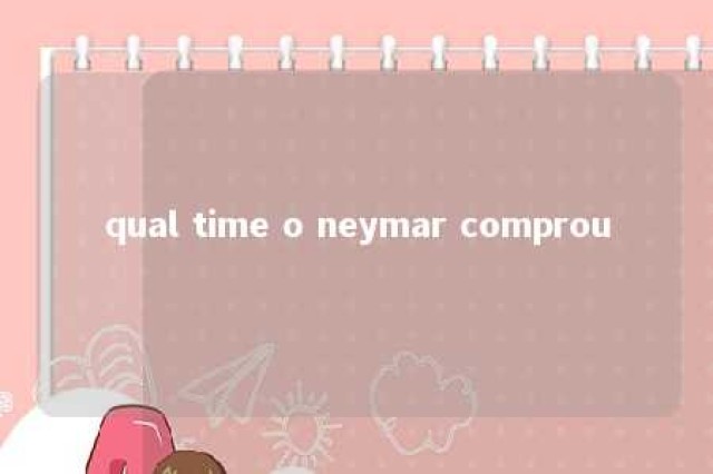 qual time o neymar comprou 