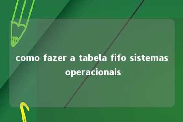 como fazer a tabela fifo sistemas operacionais 