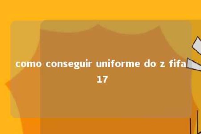 como conseguir uniforme do z fifa 17 