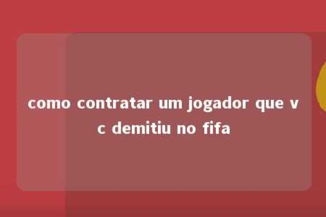 como contratar um jogador que vc demitiu no fifa 