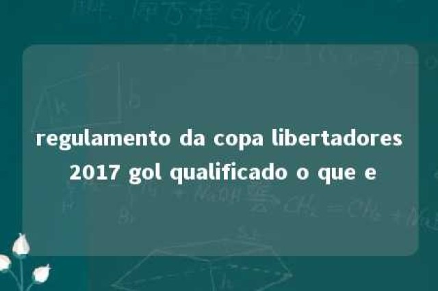 regulamento da copa libertadores 2017 gol qualificado o que e 