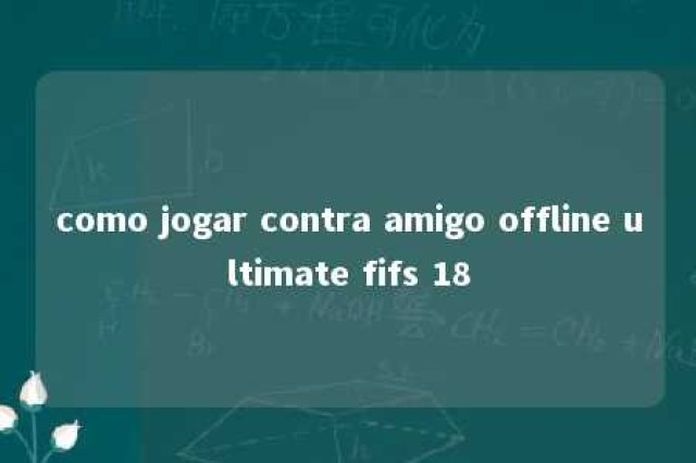 como jogar contra amigo offline ultimate fifs 18 