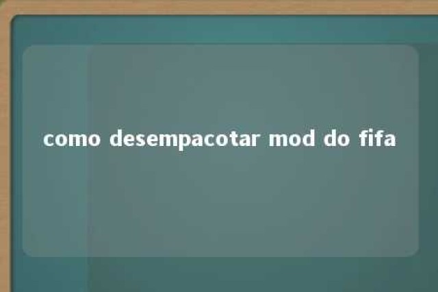 como desempacotar mod do fifa 