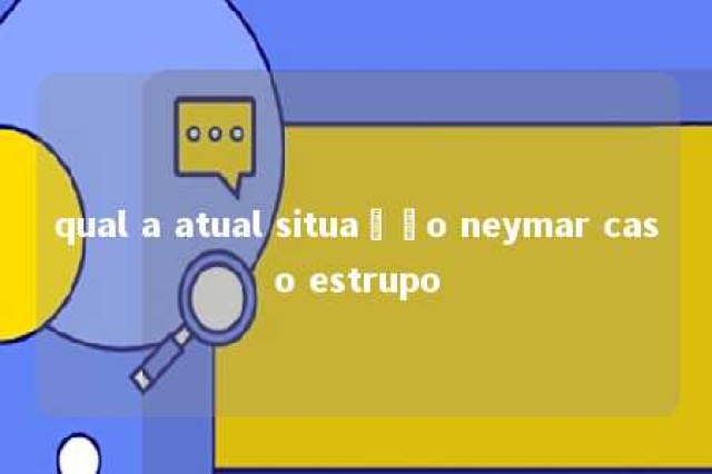 qual a atual situação neymar caso estrupo 