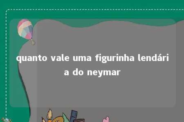 quanto vale uma figurinha lendária do neymar 