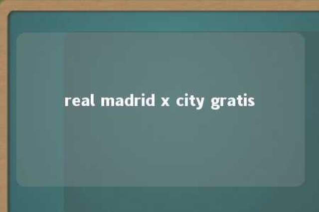 real madrid x city gratis 