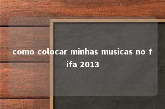 como colocar minhas musicas no fifa 2013 