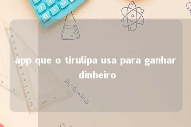 app que o tirulipa usa para ganhar dinheiro 