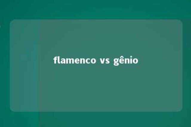 flamenco vs gênio 