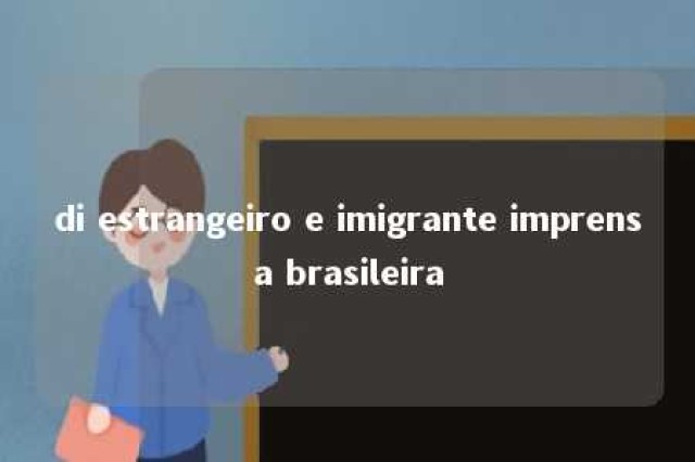 di estrangeiro e imigrante imprensa brasileira 