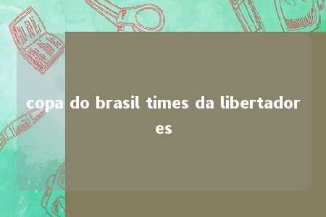 copa do brasil times da libertadores 