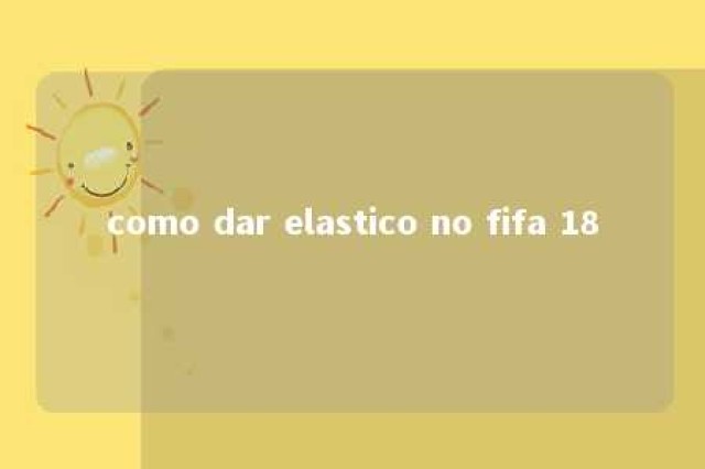 como dar elastico no fifa 18 