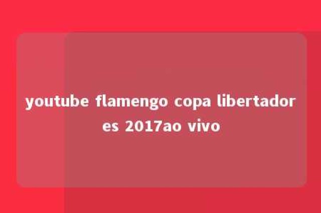 youtube flamengo copa libertadores 2017ao vivo 