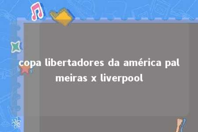 copa libertadores da américa palmeiras x liverpool 