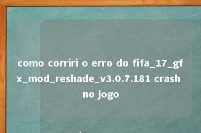 como corriri o erro do fifa_17_gfx_mod_reshade_v3.0.7.181 crash no jogo 