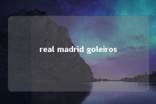 real madrid goleiros 