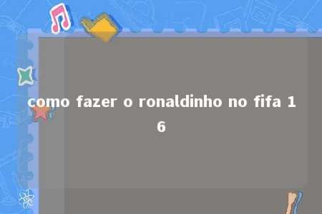 como fazer o ronaldinho no fifa 16 