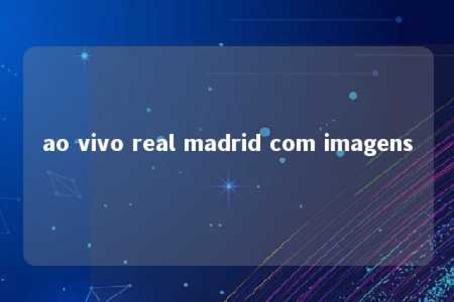 ao vivo real madrid com imagens 