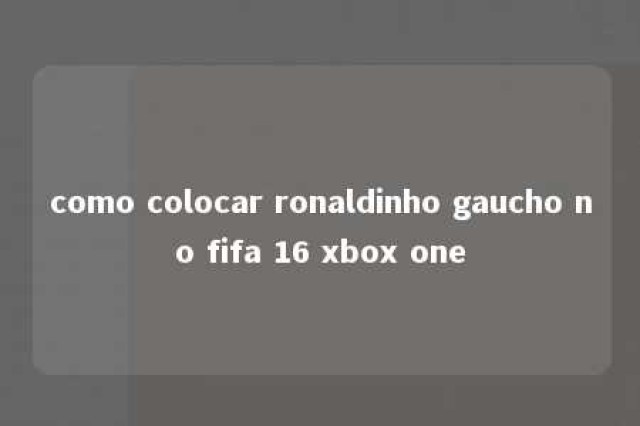 como colocar ronaldinho gaucho no fifa 16 xbox one 