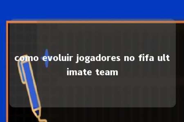 como evoluir jogadores no fifa ultimate team 