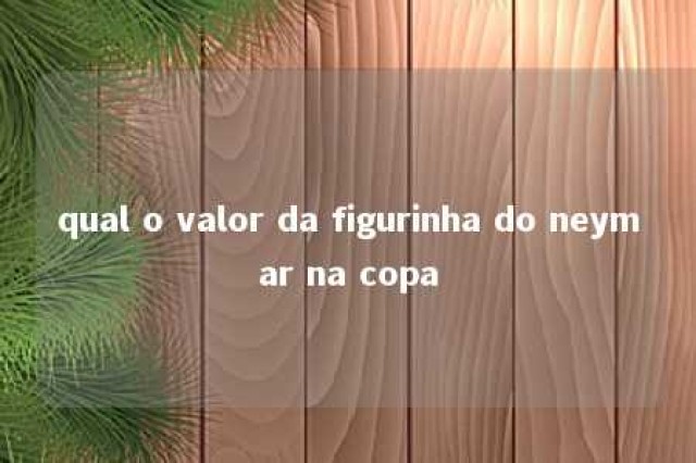 qual o valor da figurinha do neymar na copa 