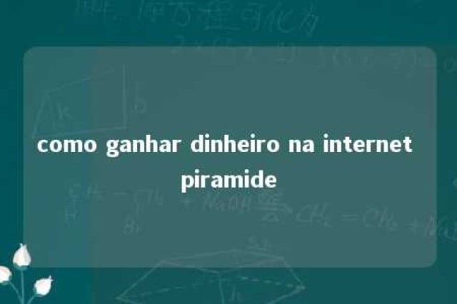 como ganhar dinheiro na internet piramide 