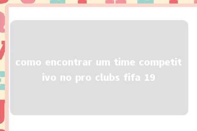 como encontrar um time competitivo no pro clubs fifa 19 