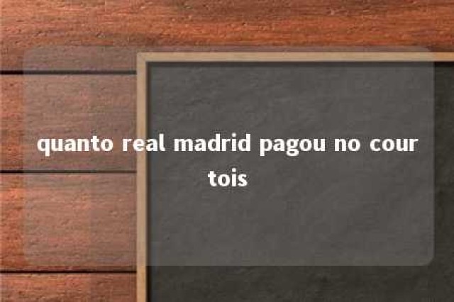 quanto real madrid pagou no courtois 