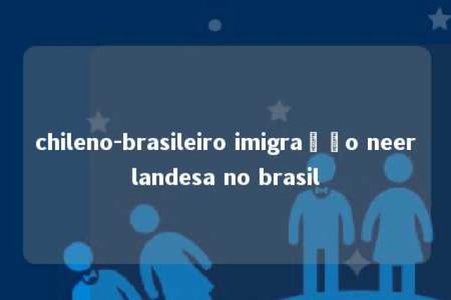 chileno-brasileiro imigração neerlandesa no brasil 