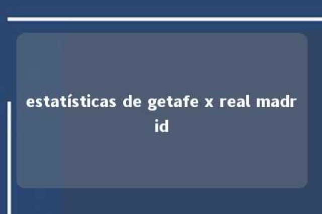 estatísticas de getafe x real madrid 