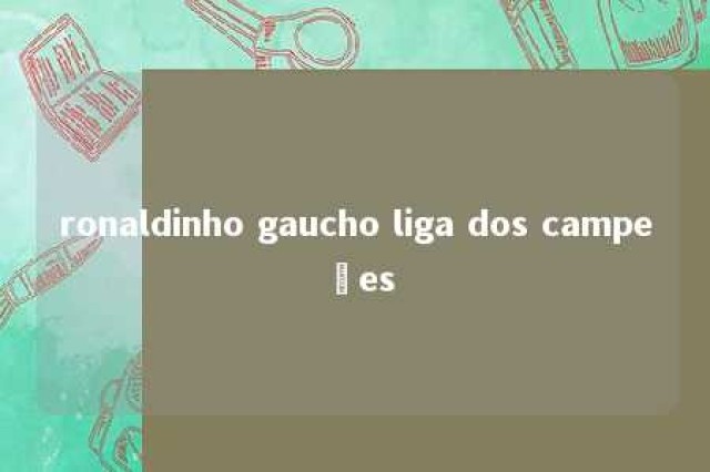 ronaldinho gaucho liga dos campeões 