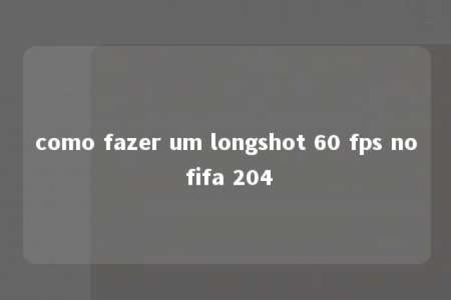 como fazer um longshot 60 fps no fifa 204 