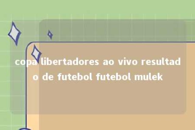 copa libertadores ao vivo resultado de futebol futebol mulek 