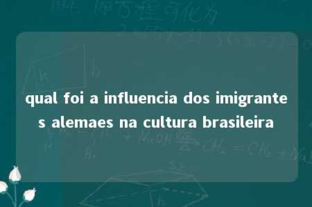 qual foi a influencia dos imigrantes alemaes na cultura brasileira 