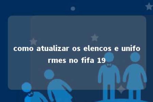 como atualizar os elencos e uniformes no fifa 19 