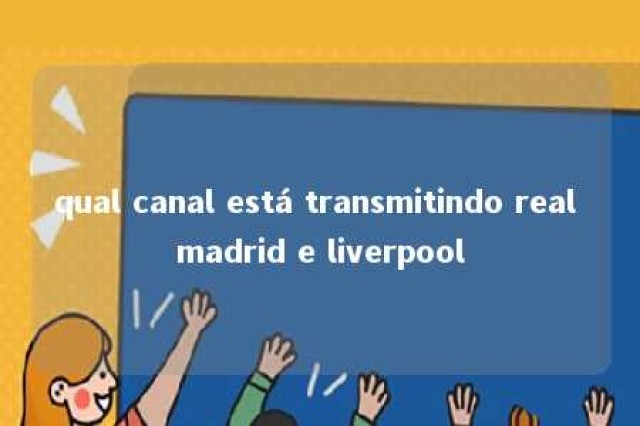 qual canal está transmitindo real madrid e liverpool 