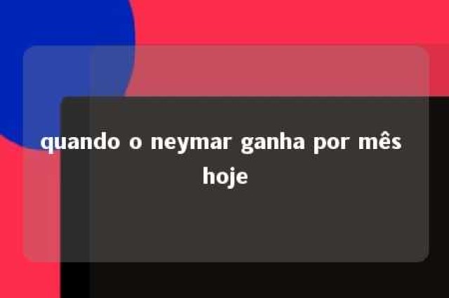 quando o neymar ganha por mês hoje 