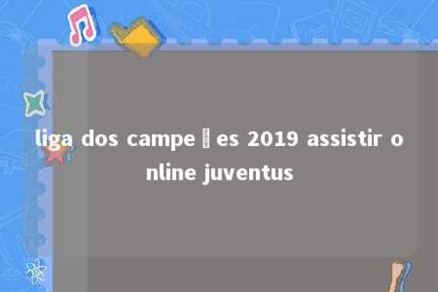 liga dos campeões 2019 assistir online juventus 