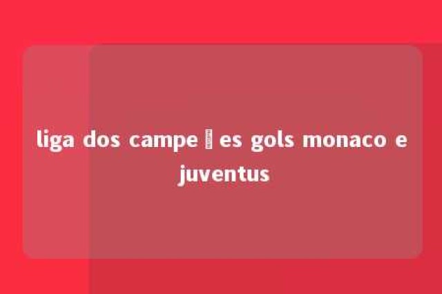 liga dos campeões gols monaco e juventus 