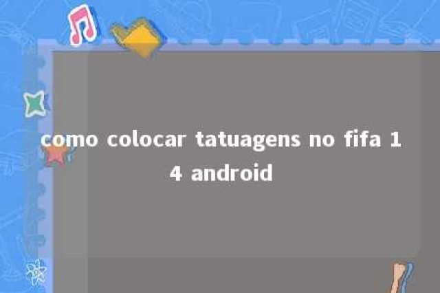 como colocar tatuagens no fifa 14 android 