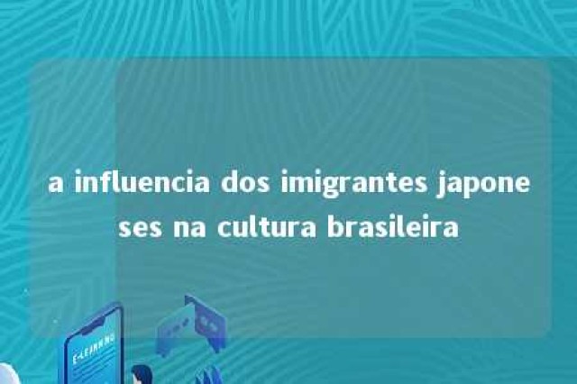 a influencia dos imigrantes japoneses na cultura brasileira 