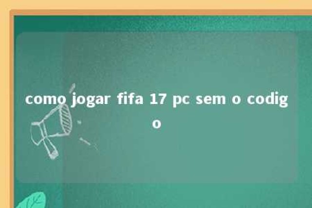 como jogar fifa 17 pc sem o codigo 