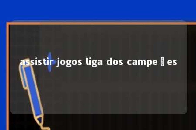 assistir jogos liga dos campeões 