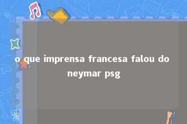 o que imprensa francesa falou do neymar psg 