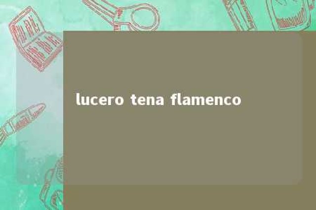 lucero tena flamenco 