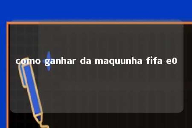 como ganhar da maquunha fifa e0 